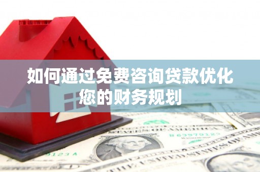 新巴尔虎左旗如何通过免费咨询贷款优化您的财务规划