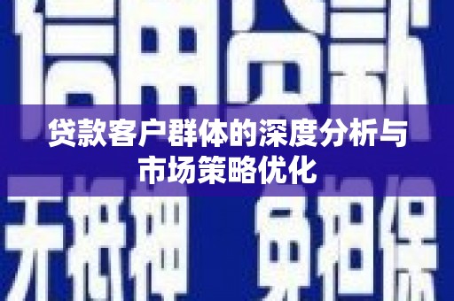 新巴尔虎左旗贷款客户群体的深度分析与市场策略优化