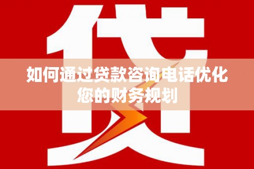 新巴尔虎左旗如何通过贷款咨询电话优化您的财务规划