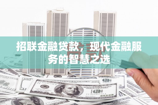 新巴尔虎左旗招联金融贷款，现代金融服务的智慧之选