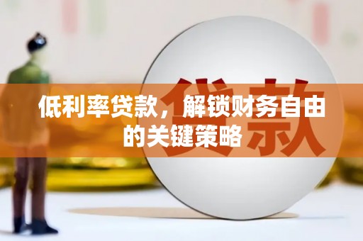 新巴尔虎左旗低利率贷款，解锁财务自由的关键策略
