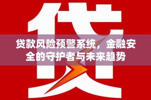 新巴尔虎左旗贷款风险预警系统，金融安全的守护者与未来趋势