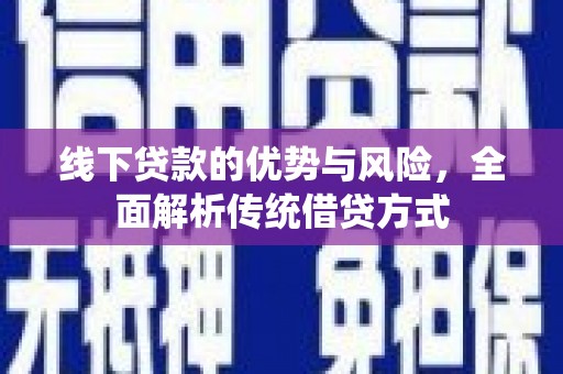 新巴尔虎左旗线下贷款的优势与风险，全面解析传统借贷方式