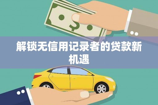 新巴尔虎左旗解锁无信用记录者的贷款新机遇