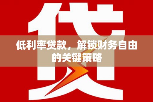 新巴尔虎左旗低利率贷款，解锁财务自由的关键策略