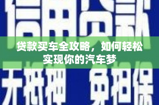 新巴尔虎左旗贷款买车全攻略，如何轻松实现你的汽车梦