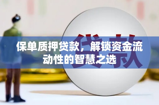 新巴尔虎左旗保单质押贷款，解锁资金流动性的智慧之选