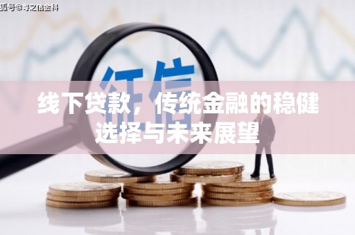 新巴尔虎左旗线下贷款，传统金融的稳健选择与未来展望