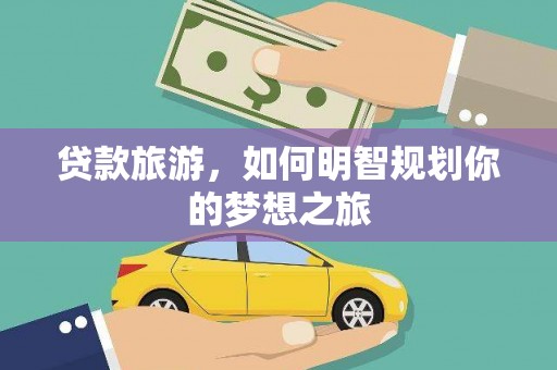 新巴尔虎左旗贷款旅游，如何明智规划你的梦想之旅