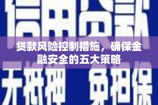 新巴尔虎左旗贷款风险控制措施，确保金融安全的五大策略