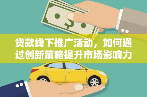 新巴尔虎左旗贷款线下推广活动，如何通过创新策略提升市场影响力