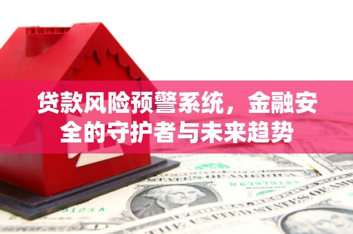 新巴尔虎左旗贷款风险预警系统，金融安全的守护者与未来趋势