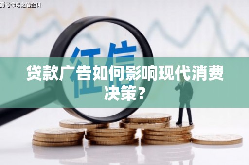 新巴尔虎左旗贷款广告如何影响现代消费决策？