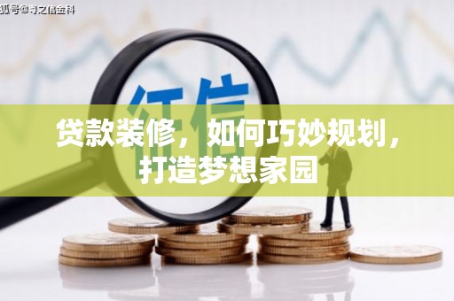 新巴尔虎左旗贷款装修，如何巧妙规划，打造梦想家园