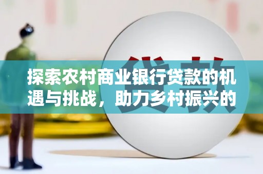 新巴尔虎左旗探索农村商业银行贷款的机遇与挑战，助力乡村振兴的金融引擎