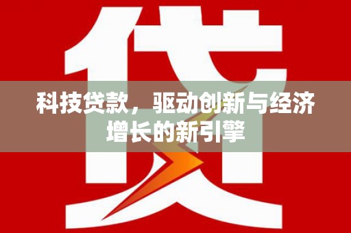 新巴尔虎左旗科技贷款，驱动创新与经济增长的新引擎
