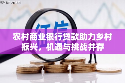 新巴尔虎左旗农村商业银行贷款助力乡村振兴，机遇与挑战并存