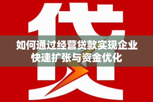 新巴尔虎左旗如何通过经营贷款实现企业快速扩张与资金优化