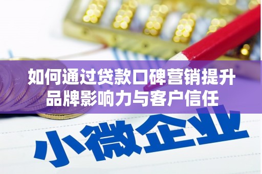 新巴尔虎左旗如何通过贷款口碑营销提升品牌影响力与客户信任
