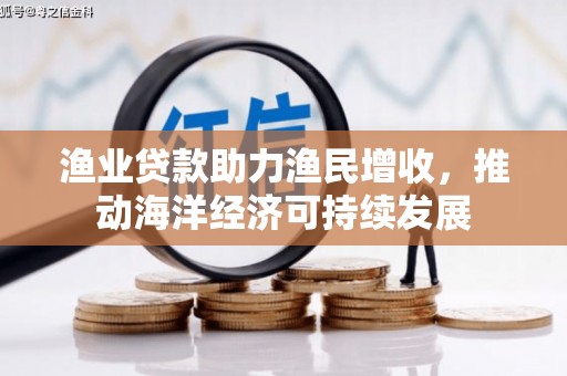 新巴尔虎左旗渔业贷款助力渔民增收，推动海洋经济可持续发展