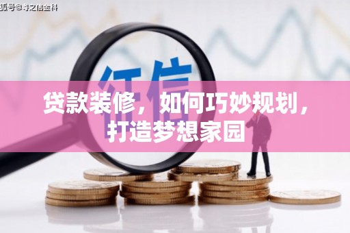 新巴尔虎左旗贷款装修，如何巧妙规划，打造梦想家园