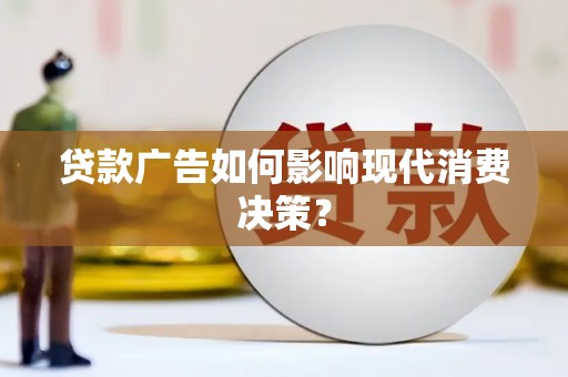 新巴尔虎左旗贷款广告如何影响现代消费决策？