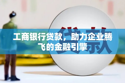 新巴尔虎左旗工商银行贷款，助力企业腾飞的金融引擎