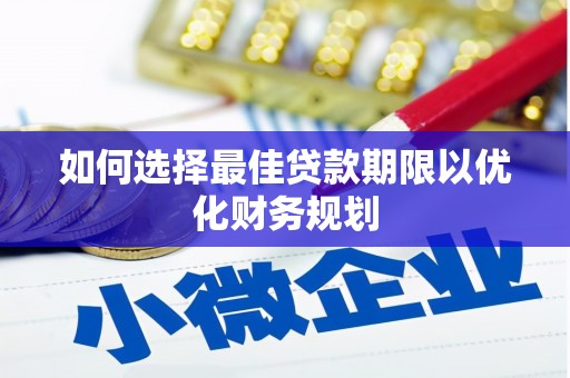 新巴尔虎左旗如何选择最佳贷款期限以优化财务规划