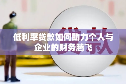 新巴尔虎左旗低利率贷款如何助力个人与企业的财务腾飞