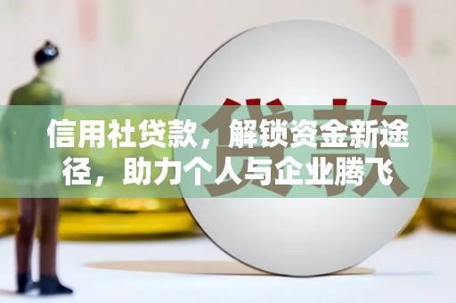 新巴尔虎左旗信用社贷款，解锁资金新途径，助力个人与企业腾飞