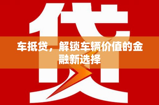 新巴尔虎左旗车抵贷，解锁车辆价值的金融新选择