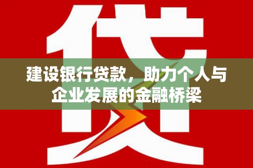 新巴尔虎左旗建设银行贷款，助力个人与企业发展的金融桥梁