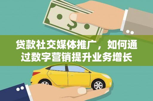 新巴尔虎左旗贷款社交媒体推广，如何通过数字营销提升业务增长