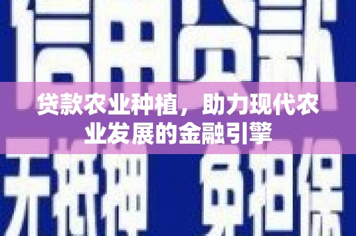 新巴尔虎左旗贷款农业种植，助力现代农业发展的金融引擎