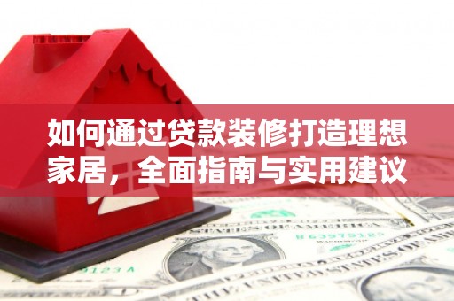 新巴尔虎左旗如何通过贷款装修打造理想家居，全面指南与实用建议