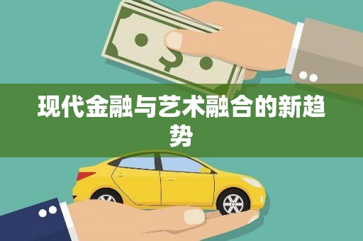 新巴尔虎左旗现代金融与艺术融合的新趋势