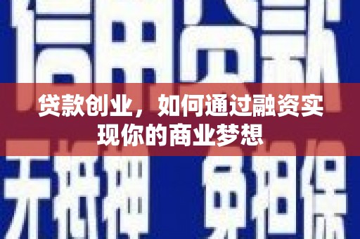 新巴尔虎左旗贷款创业，如何通过融资实现你的商业梦想