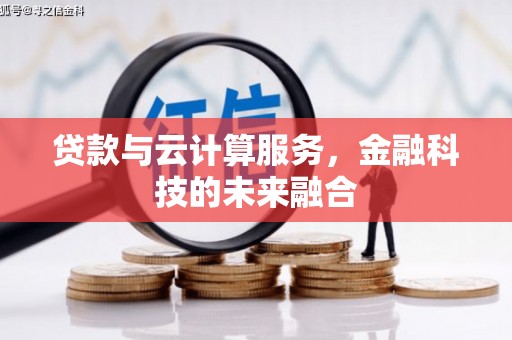新巴尔虎左旗贷款与云计算服务，金融科技的未来融合