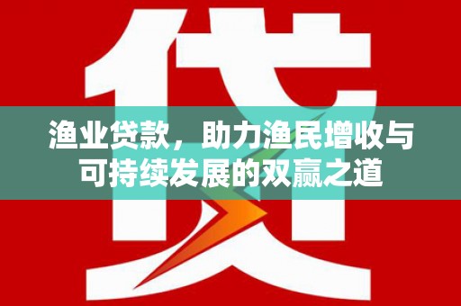新巴尔虎左旗渔业贷款，助力渔民增收与可持续发展的双赢之道