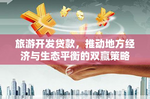 新巴尔虎左旗旅游开发贷款，推动地方经济与生态平衡的双赢策略