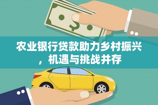 新巴尔虎左旗农业银行贷款助力乡村振兴，机遇与挑战并存