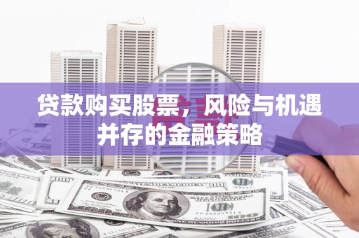 新巴尔虎左旗贷款购买股票，风险与机遇并存的金融策略