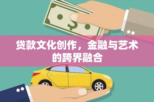 新巴尔虎左旗贷款文化创作，金融与艺术的跨界融合