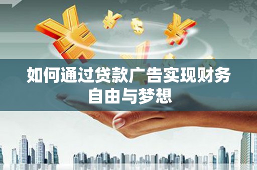 新巴尔虎左旗如何通过贷款广告实现财务自由与梦想