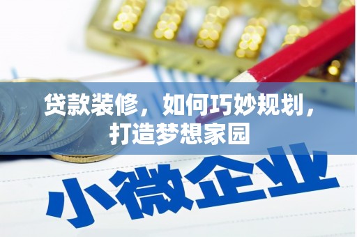 新巴尔虎左旗贷款装修，如何巧妙规划，打造梦想家园