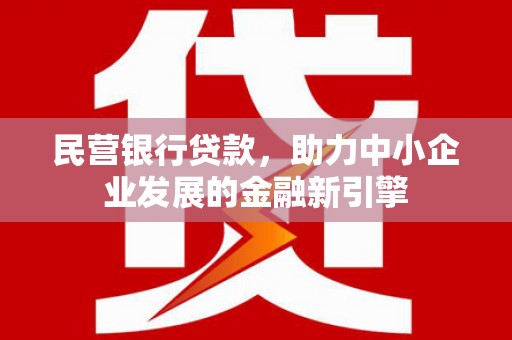 新巴尔虎左旗民营银行贷款，助力中小企业发展的金融新引擎