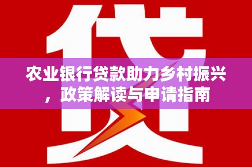 新巴尔虎左旗农业银行贷款助力乡村振兴，政策解读与申请指南