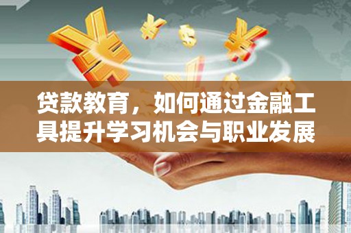 新巴尔虎左旗贷款教育，如何通过金融工具提升学习机会与职业发展