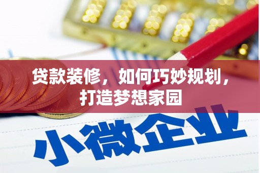 新巴尔虎左旗贷款装修，如何巧妙规划，打造梦想家园