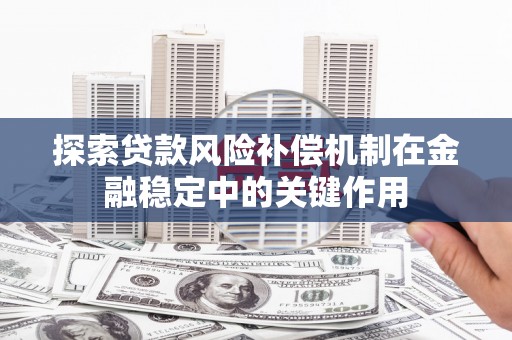 新巴尔虎左旗探索贷款风险补偿机制在金融稳定中的关键作用